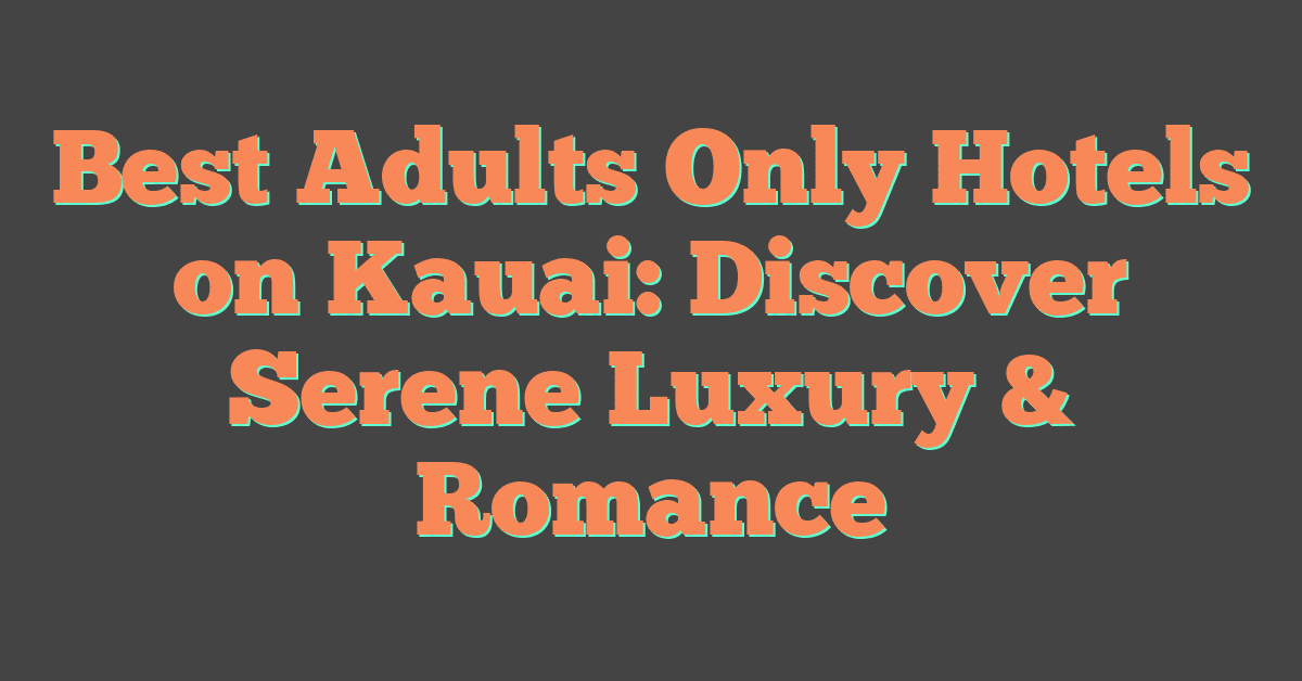 Best Adults Only Hotels on Kauai: Discover Serene Luxury & Romance