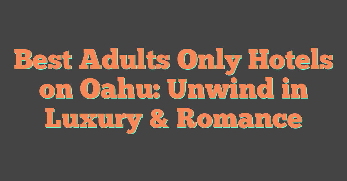 Best Adults Only Hotels on Oahu: Unwind in Luxury & Romance