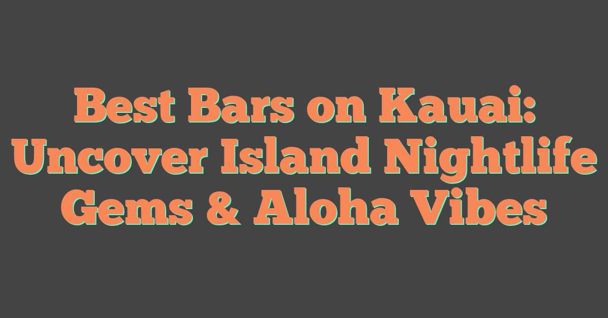 Best Bars on Kauai: Uncover Island Nightlife Gems & Aloha Vibes