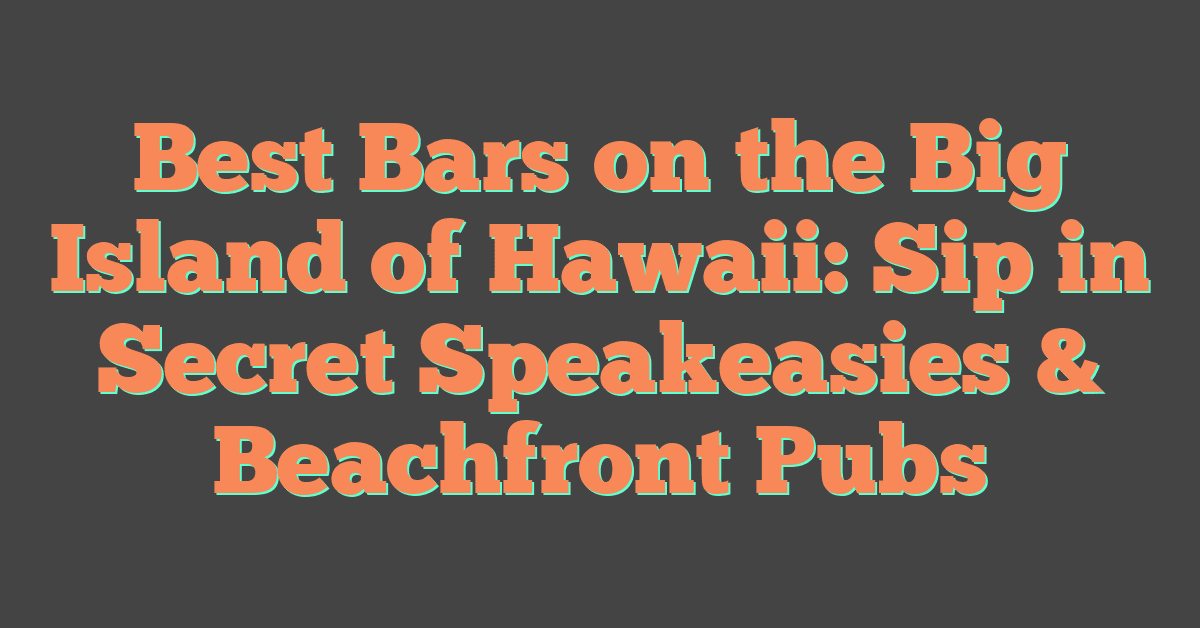 Best Bars on the Big Island of Hawaii: Sip in Secret Speakeasies & Beachfront Pubs