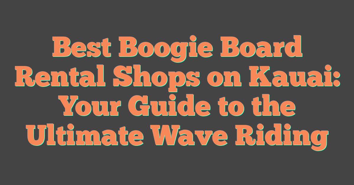 Best Boogie Board Rental Shops on Kauai: Your Guide to the Ultimate Wave Riding