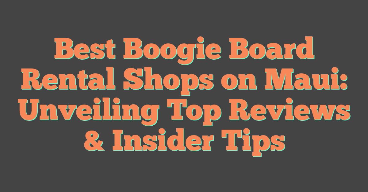 Best Boogie Board Rental Shops on Maui: Unveiling Top Reviews & Insider Tips