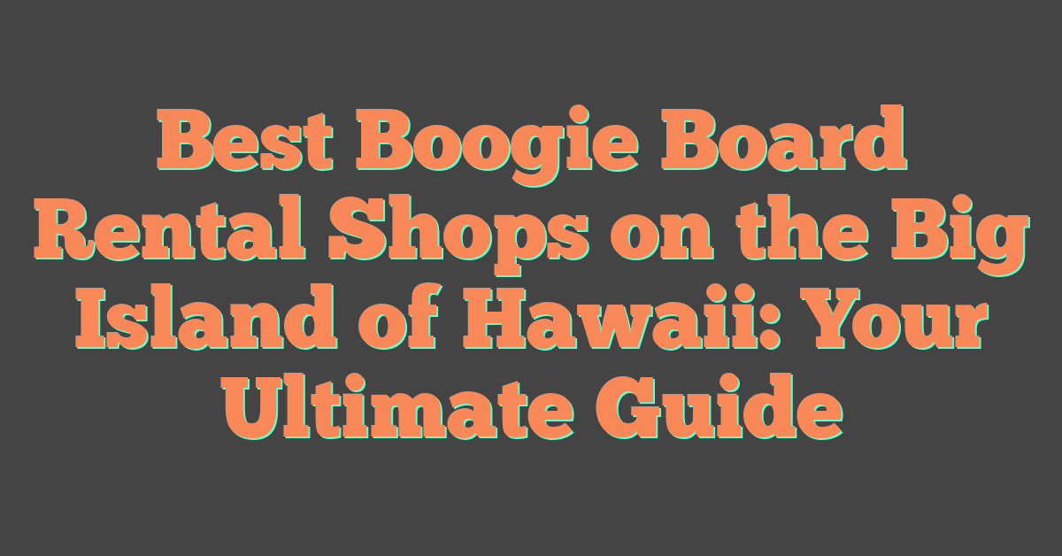 Best Boogie Board Rental Shops on the Big Island of Hawaii: Your Ultimate Guide