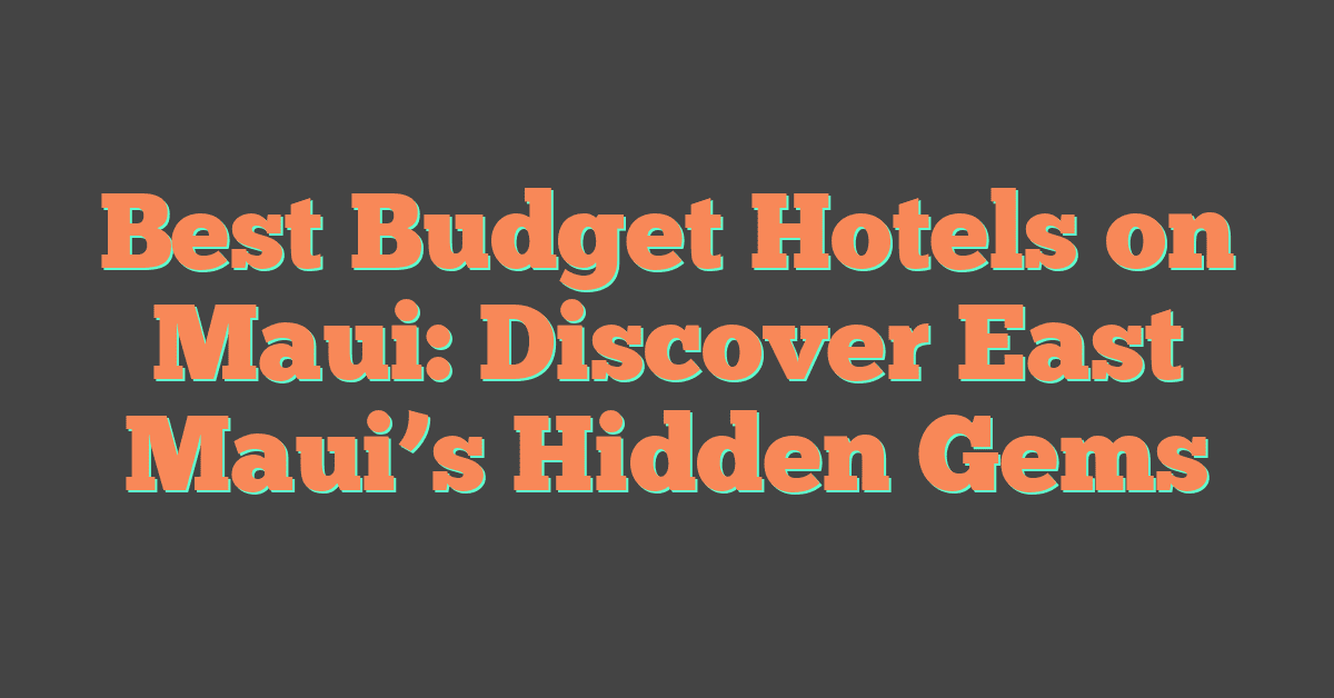 Best Budget Hotels on Maui: Discover East Maui’s Hidden Gems