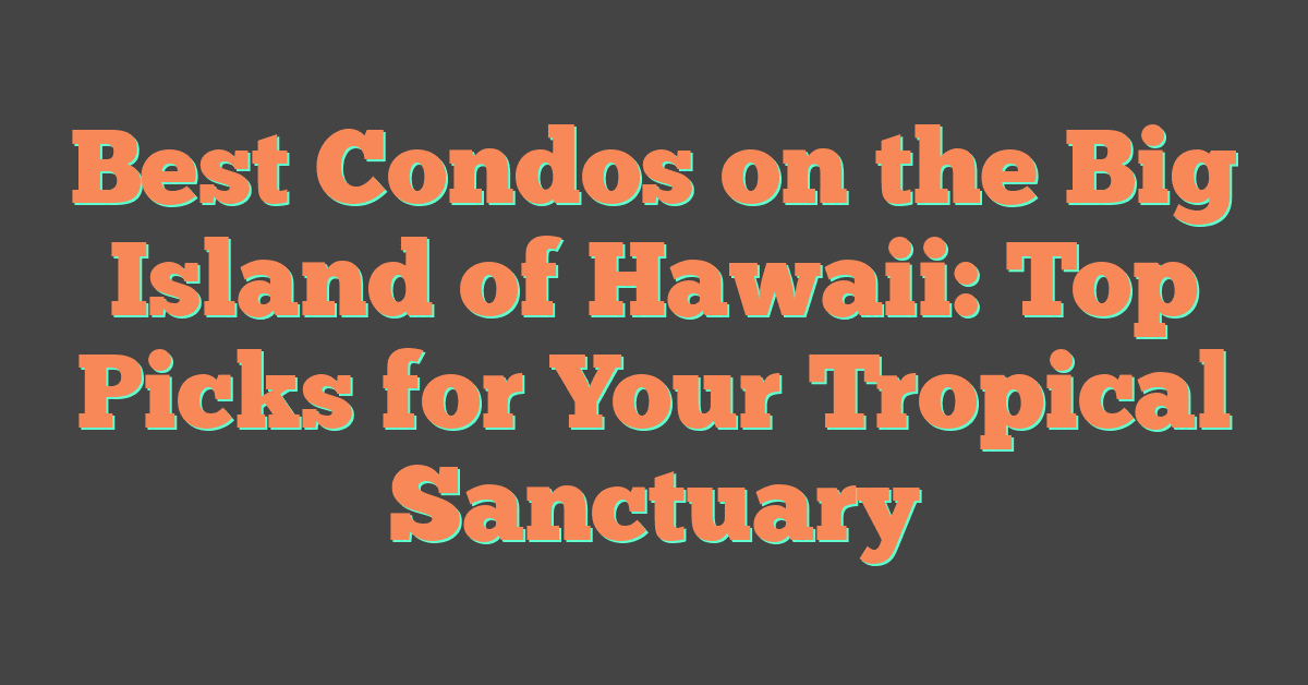 Best Condos on the Big Island of Hawaii: Top Picks for Your Tropical Sanctuary