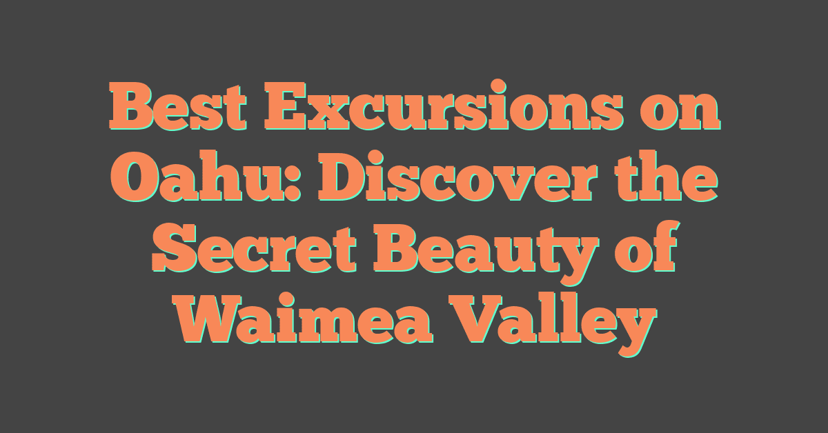 Best Excursions on Oahu: Discover the Secret Beauty of Waimea Valley