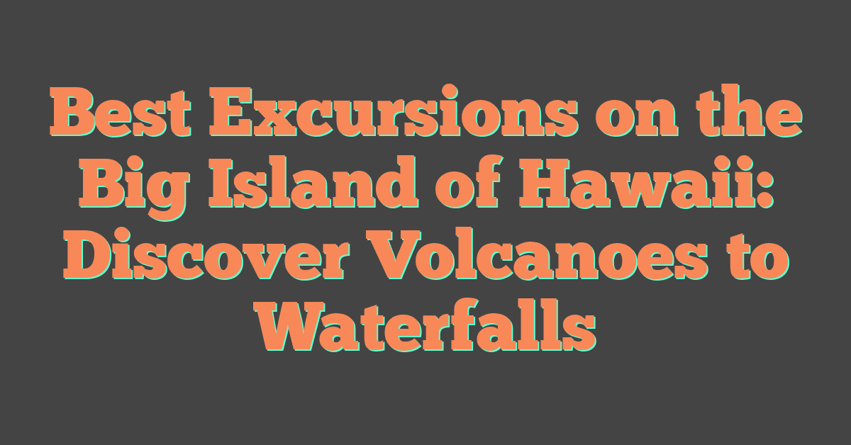 Best Excursions on the Big Island of Hawaii: Discover Volcanoes to Waterfalls