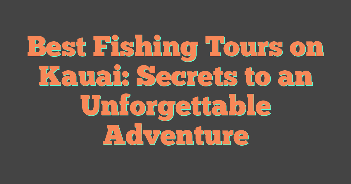 Best Fishing Tours on Kauai: Secrets to an Unforgettable Adventure