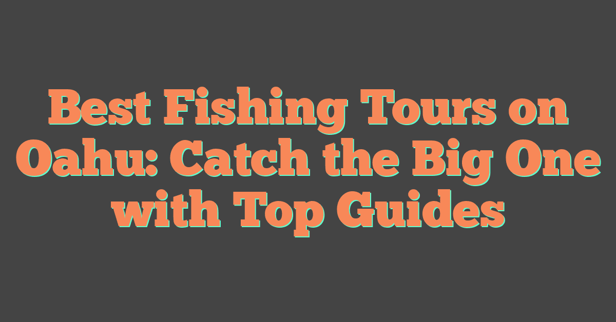 Best Fishing Tours on Oahu: Catch the Big One with Top Guides