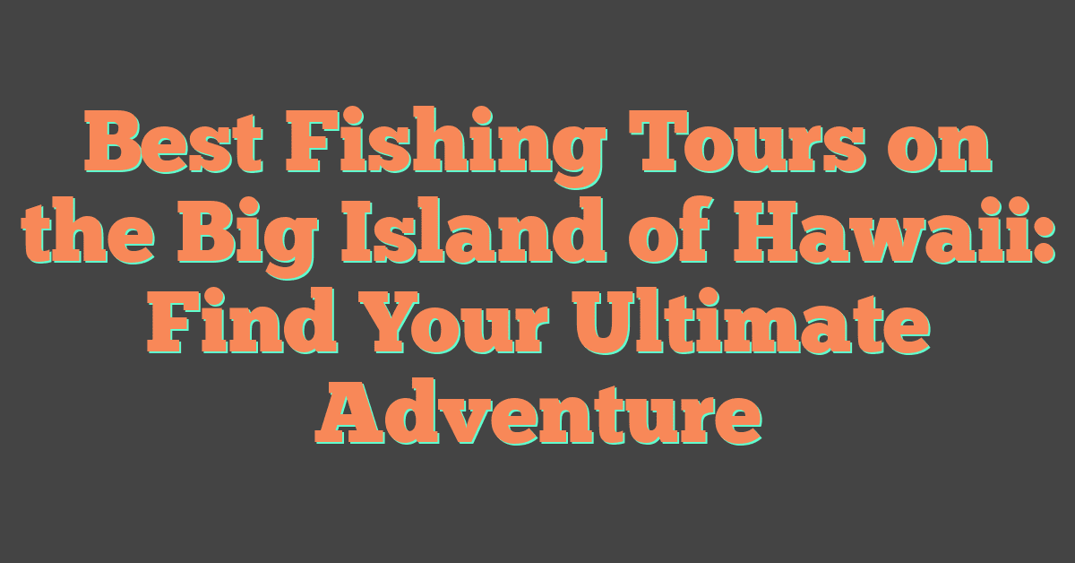 Best Fishing Tours on the Big Island of Hawaii: Find Your Ultimate Adventure