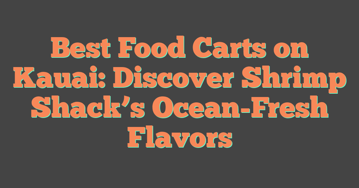 Best Food Carts on Kauai: Discover Shrimp Shack’s Ocean-Fresh Flavors