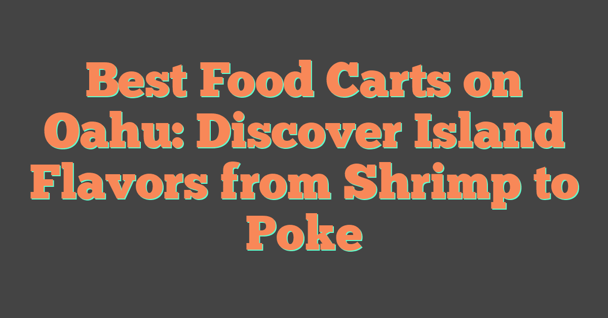 Best Food Carts on Oahu: Discover Island Flavors from Shrimp to Poke