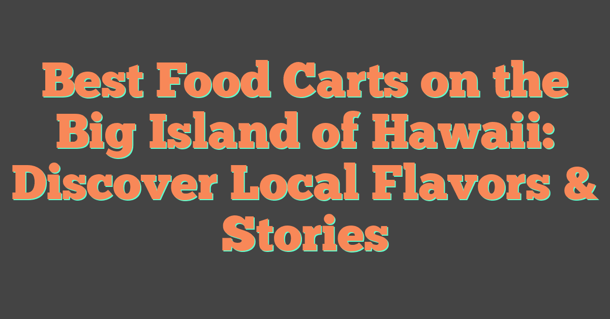 Best Food Carts on the Big Island of Hawaii: Discover Local Flavors & Stories