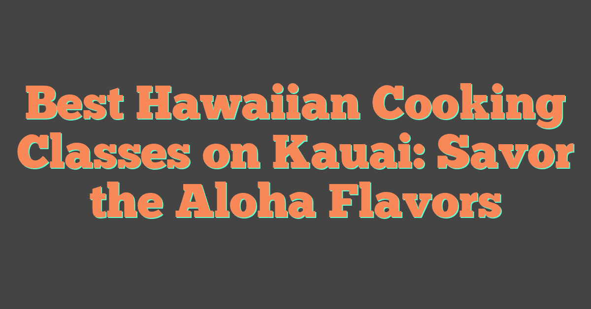 Best Hawaiian Cooking Classes on Kauai: Savor the Aloha Flavors