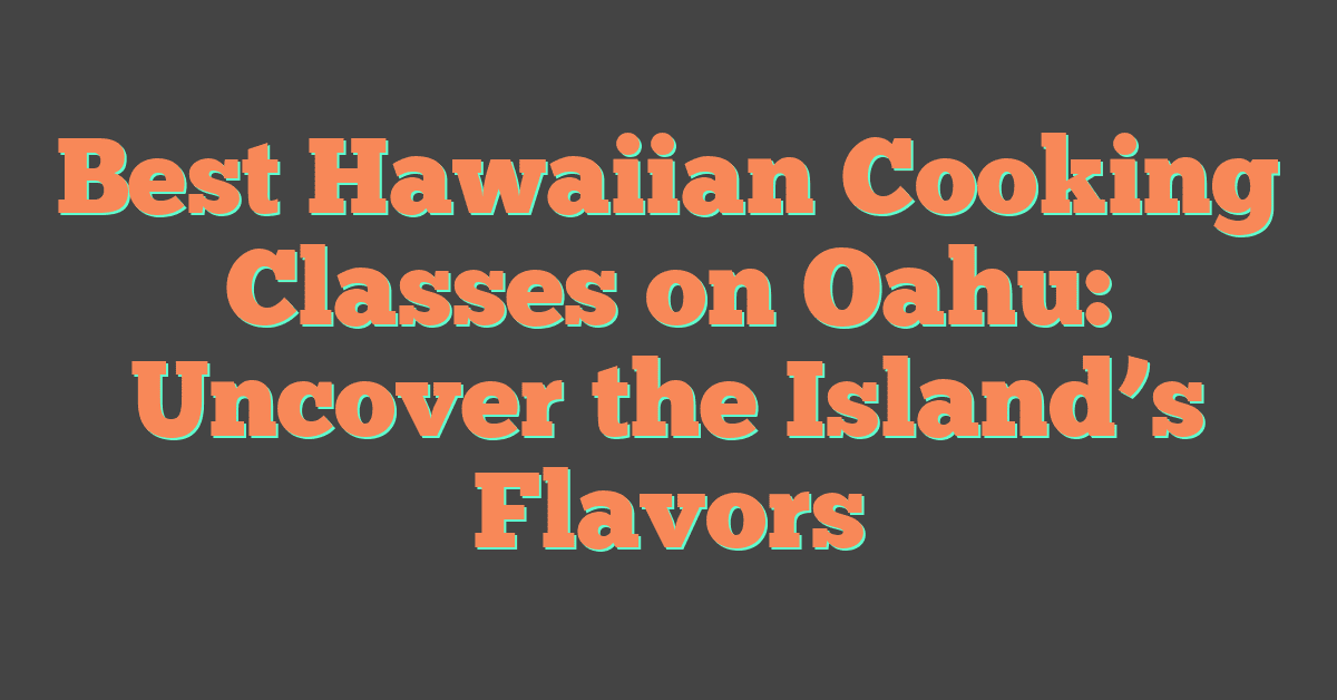 Best Hawaiian Cooking Classes on Oahu: Uncover the Island’s Flavors