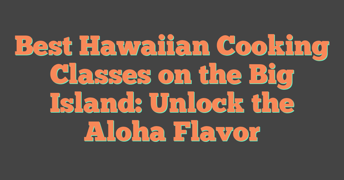 Best Hawaiian Cooking Classes on the Big Island: Unlock the Aloha Flavor