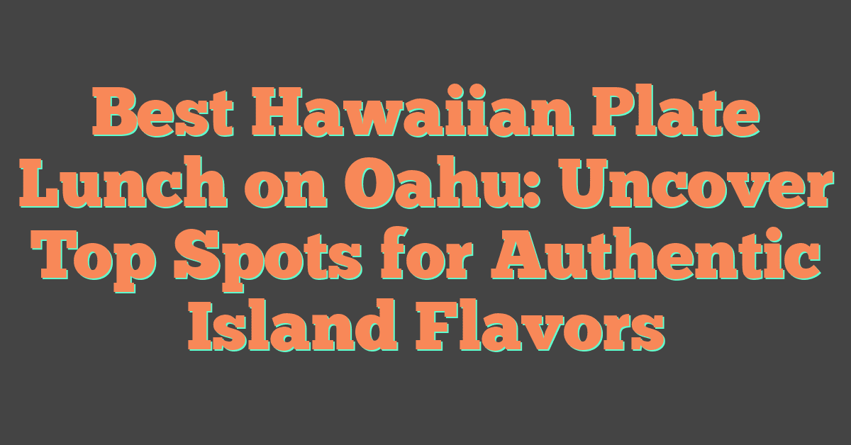 Best Hawaiian Plate Lunch on Oahu: Uncover Top Spots for Authentic Island Flavors