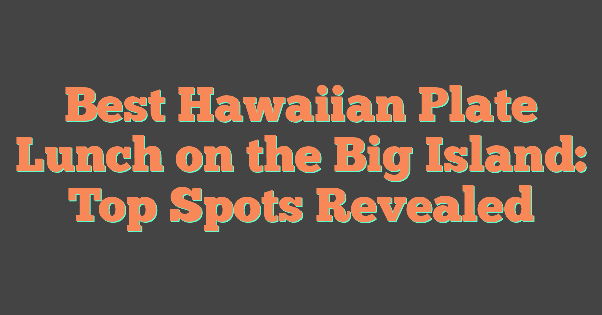 Best Hawaiian Plate Lunch on the Big Island: Top Spots Revealed