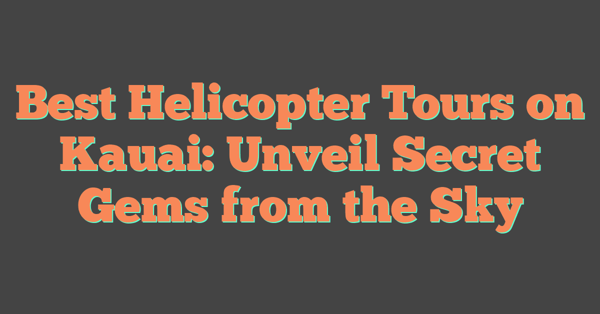 Best Helicopter Tours on Kauai: Unveil Secret Gems from the Sky