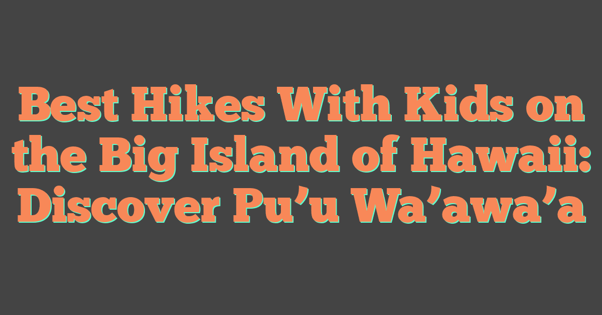 Best Hikes With Kids on the Big Island of Hawaii: Discover Pu’u Wa’awa’a