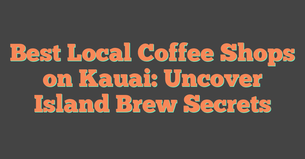 Best Local Coffee Shops on Kauai: Uncover Island Brew Secrets