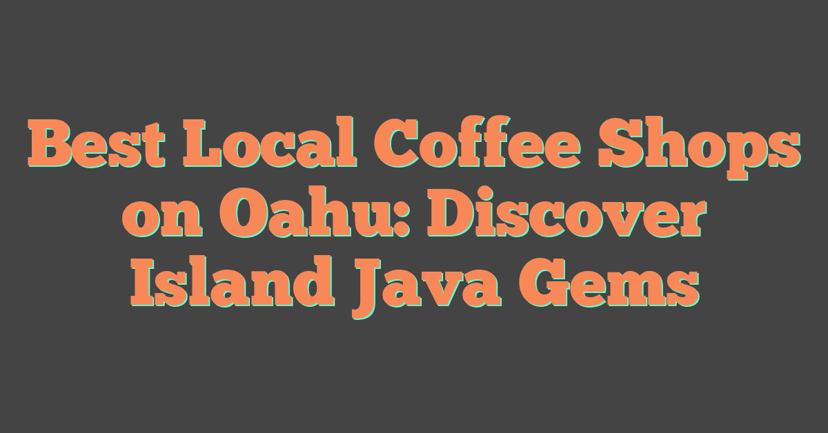 Best Local Coffee Shops on Oahu: Discover Island Java Gems