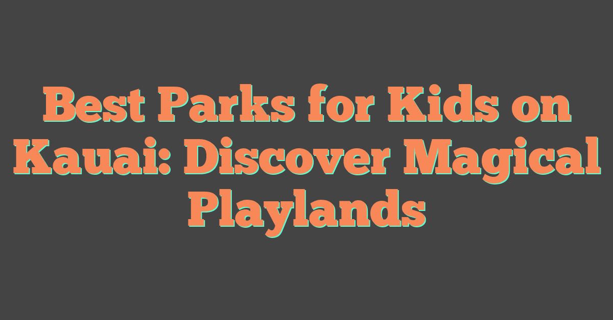 Best Parks for Kids on Kauai: Discover Magical Playlands