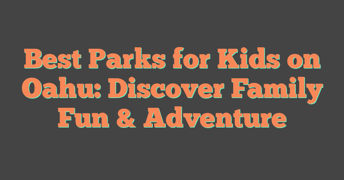 Best Parks for Kids on Oahu: Discover Family Fun & Adventure