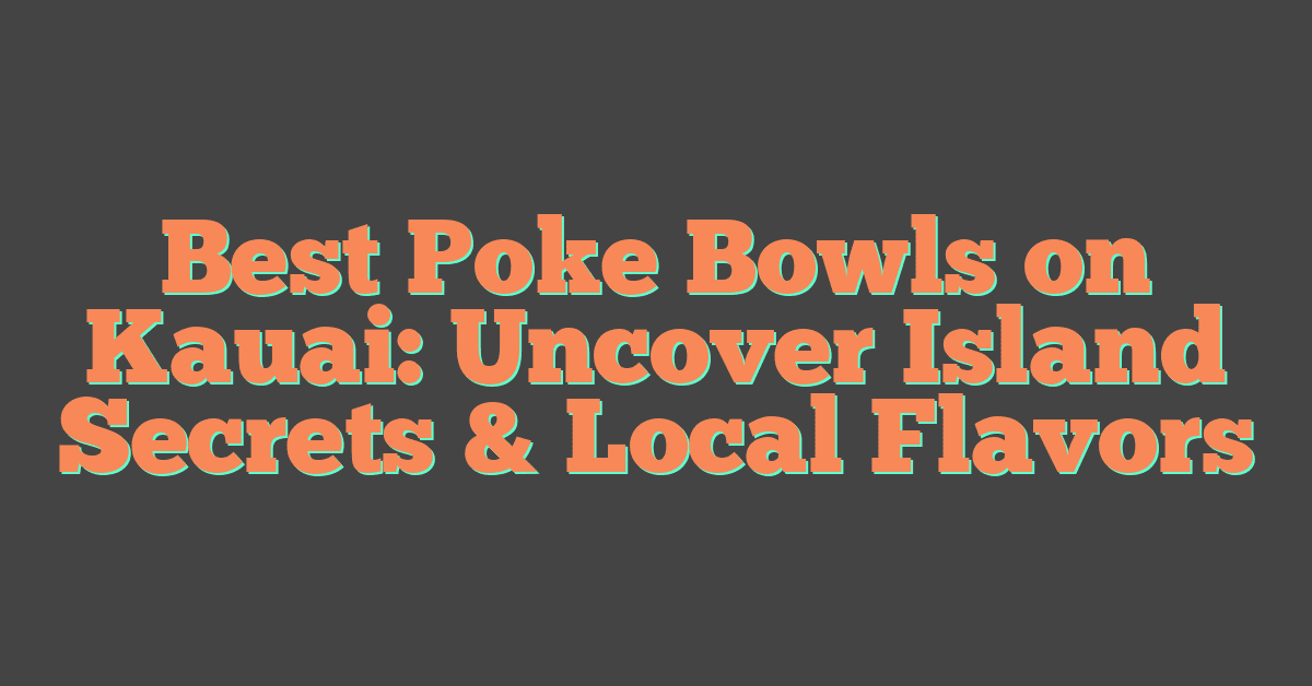 Best Poke Bowls on Kauai: Uncover Island Secrets & Local Flavors