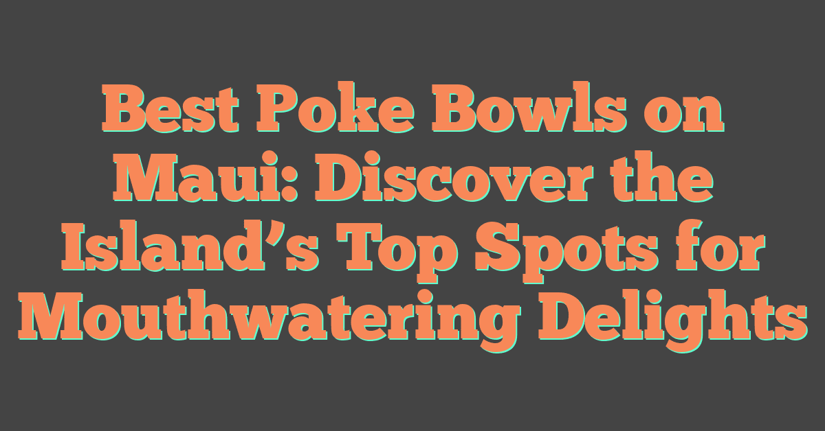 Best Poke Bowls on Maui: Discover the Island’s Top Spots for Mouthwatering Delights