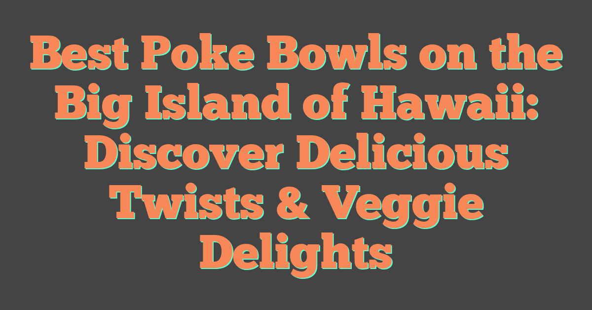 Best Poke Bowls on the Big Island of Hawaii: Discover Delicious Twists & Veggie Delights