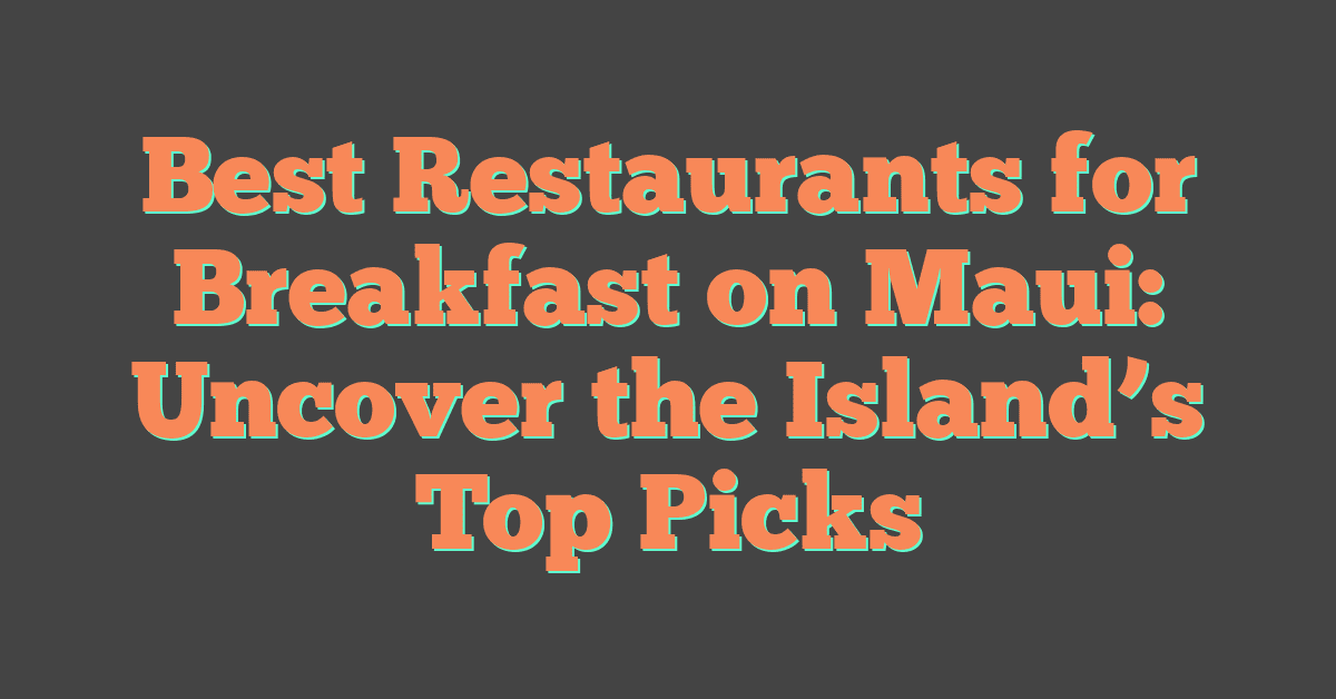 Best Restaurants for Breakfast on Maui: Uncover the Island’s Top Picks