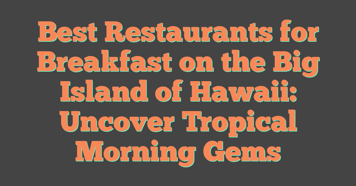 Best Restaurants for Breakfast on the Big Island of Hawaii: Uncover Tropical Morning Gems