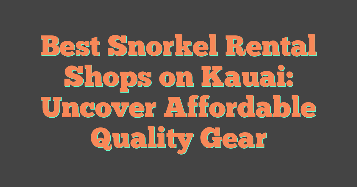 Best Snorkel Rental Shops on Kauai: Uncover Affordable Quality Gear