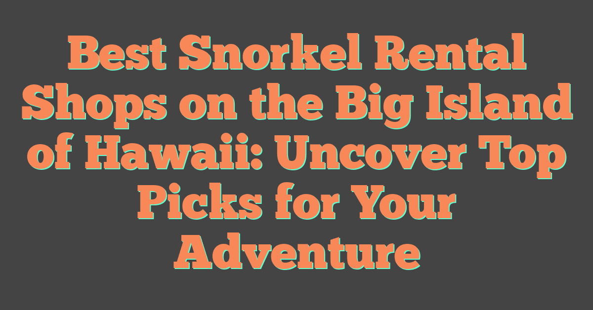 Best Snorkel Rental Shops on the Big Island of Hawaii: Uncover Top Picks for Your Adventure