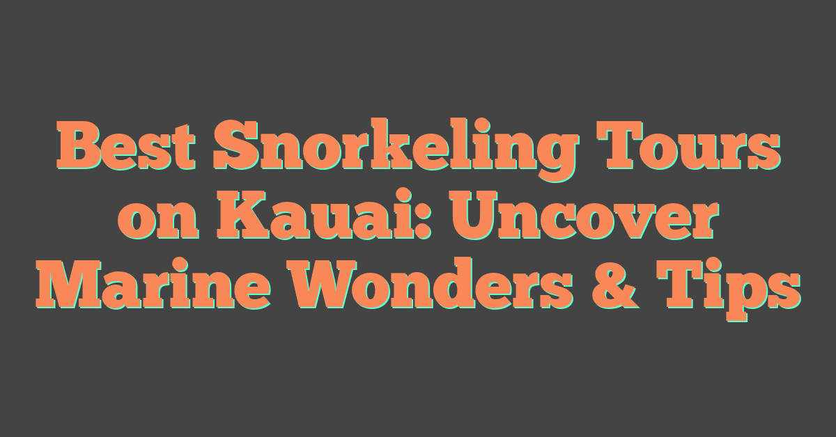 Best Snorkeling Tours on Kauai: Uncover Marine Wonders & Tips