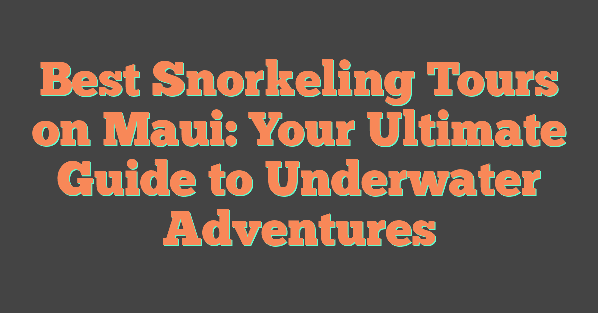 Best Snorkeling Tours on Maui: Your Ultimate Guide to Underwater Adventures