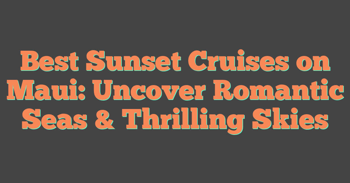 Best Sunset Cruises on Maui: Uncover Romantic Seas & Thrilling Skies