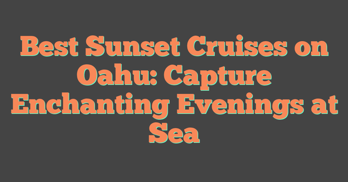 Best Sunset Cruises on Oahu: Capture Enchanting Evenings at Sea