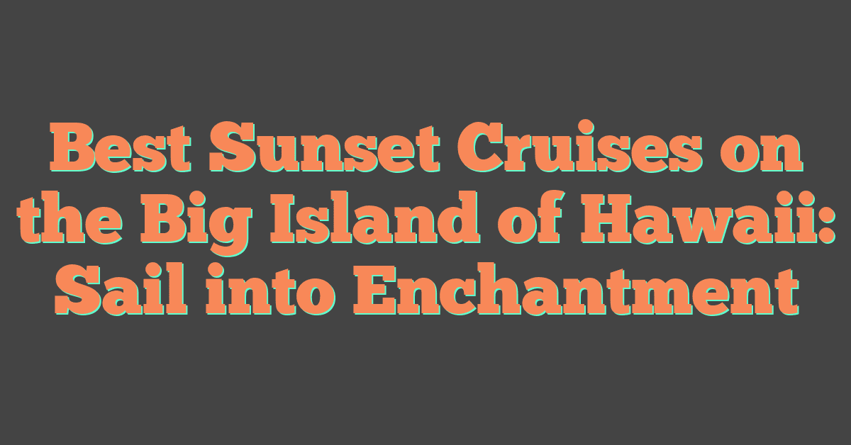 Best Sunset Cruises on the Big Island of Hawaii: Sail into Enchantment