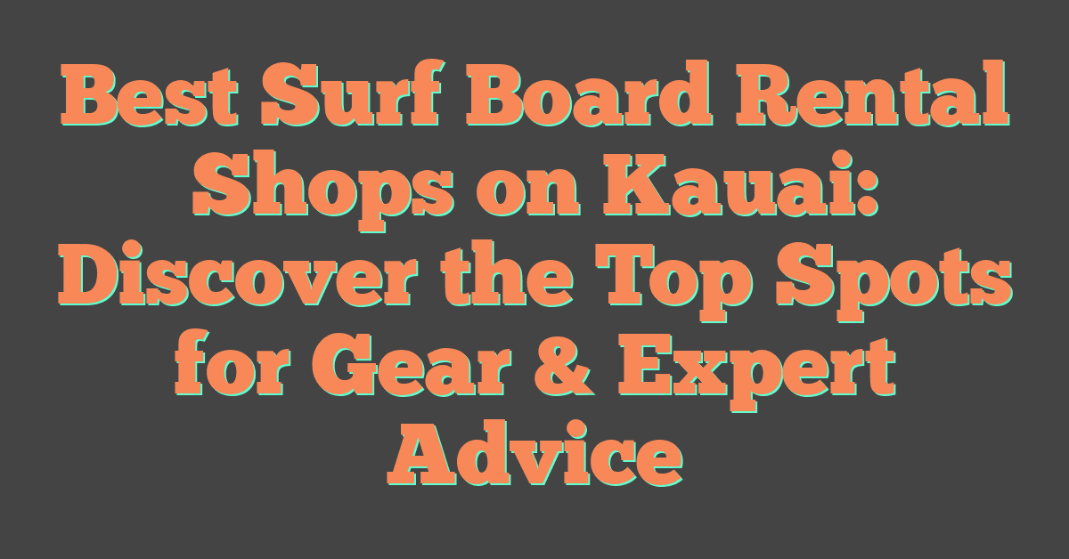 Best Surf Board Rental Shops on Kauai: Discover the Top Spots for Gear & Expert Advice