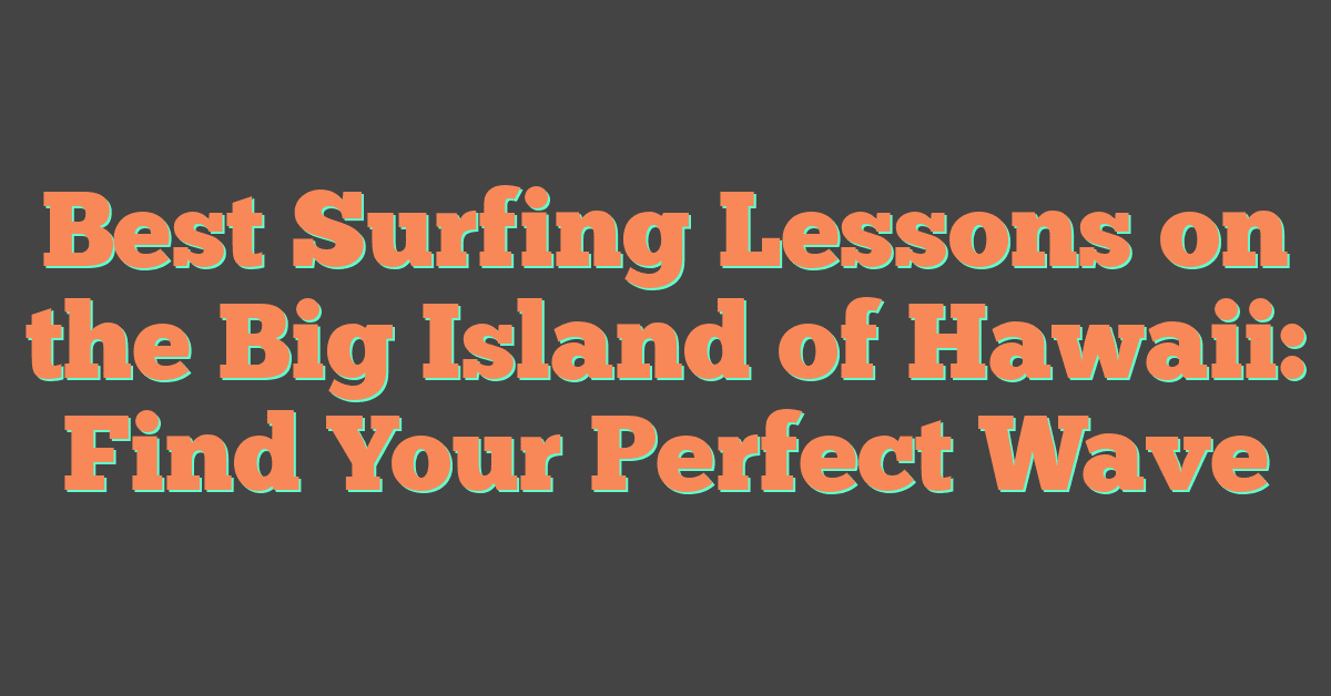 Best Surfing Lessons on the Big Island of Hawaii: Find Your Perfect Wave