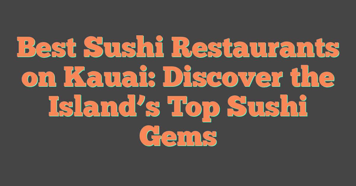 Best Sushi Restaurants on Kauai: Discover the Island’s Top Sushi Gems