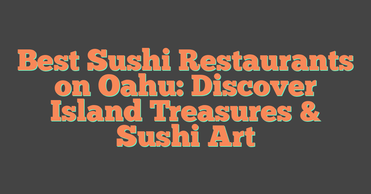 Best Sushi Restaurants on Oahu: Discover Island Treasures & Sushi Art