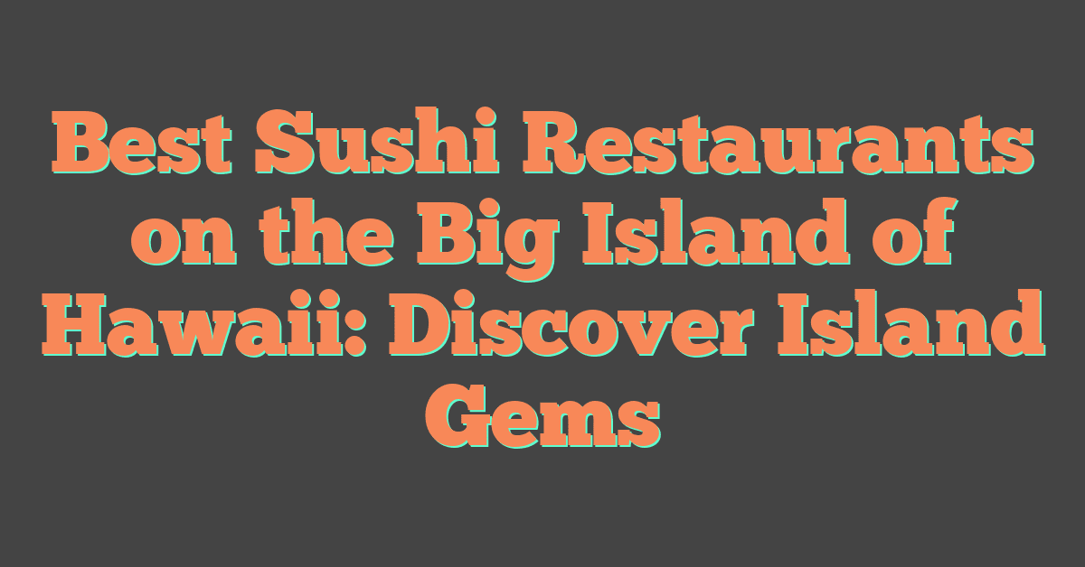 Best Sushi Restaurants on the Big Island of Hawaii: Discover Island Gems