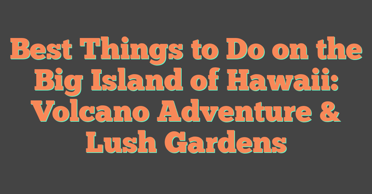 Best Things to Do on the Big Island of Hawaii: Volcano Adventure & Lush Gardens