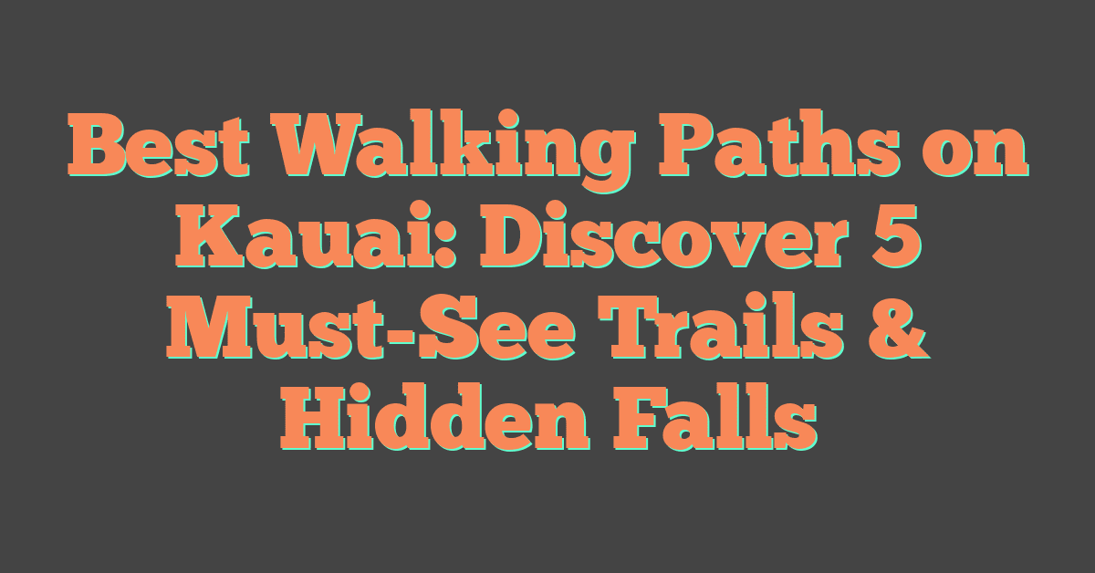 Best Walking Paths on Kauai: Discover 5 Must-See Trails & Hidden Falls