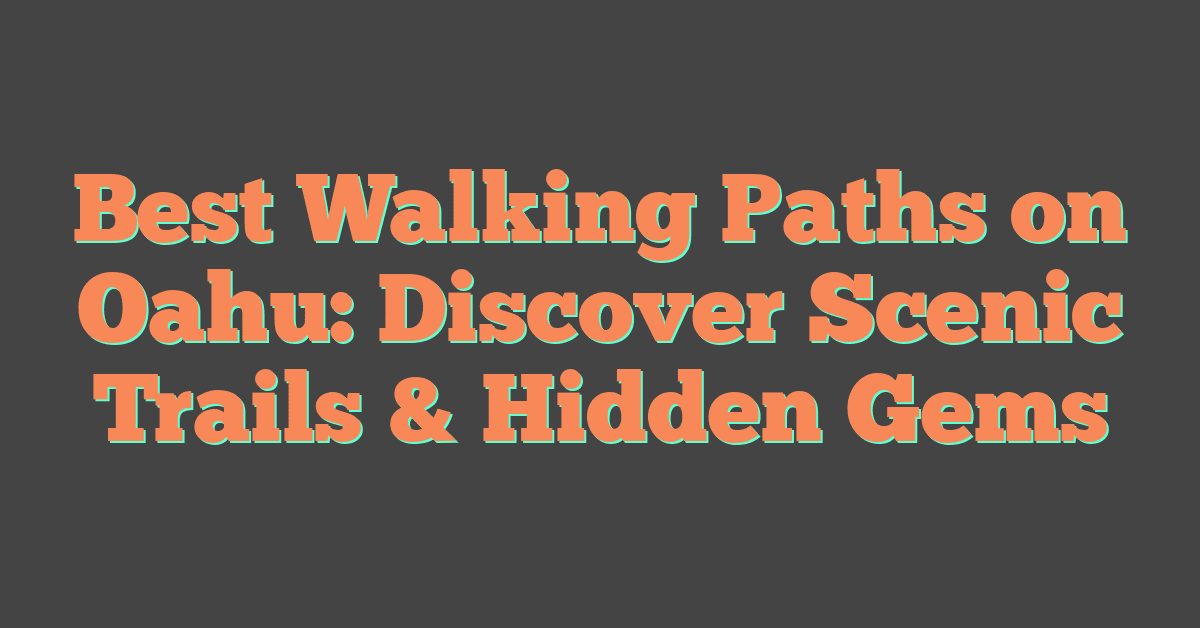 Best Walking Paths on Oahu: Discover Scenic Trails & Hidden Gems