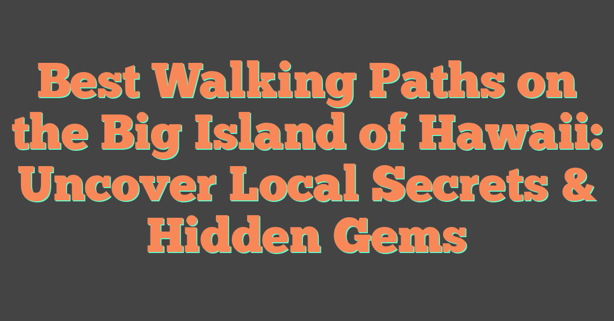 Best Walking Paths on the Big Island of Hawaii: Uncover Local Secrets & Hidden Gems