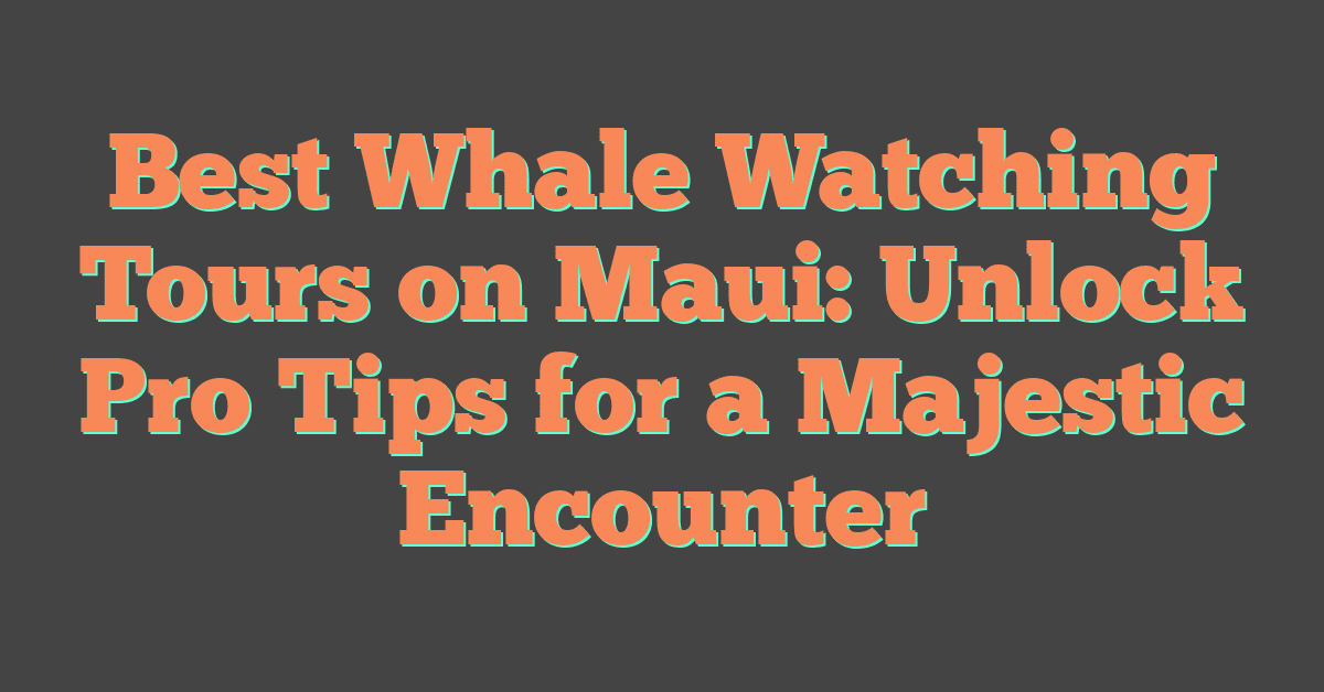 Best Whale Watching Tours on Maui: Unlock Pro Tips for a Majestic Encounter